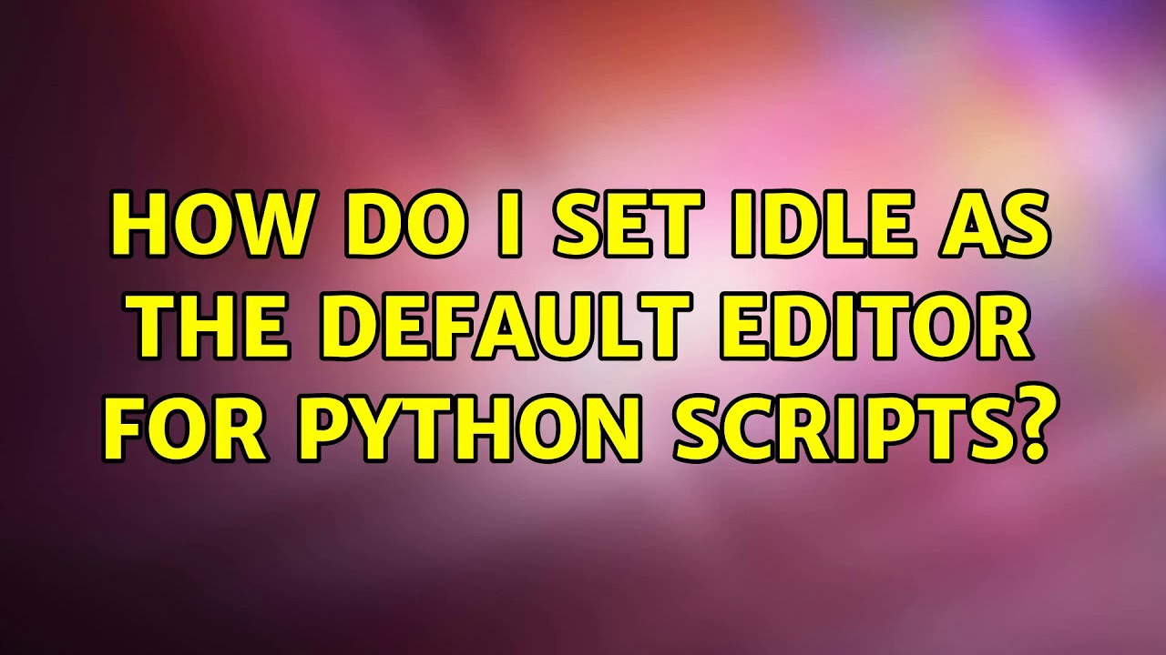 Ubuntu: How do I set IDLE as the default editor for Python scripts? (2 ...