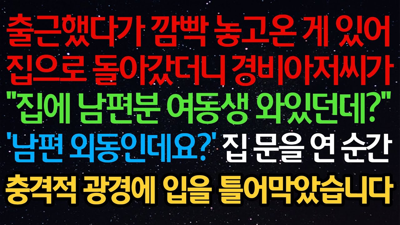 실화사연- 출근했다가 깜빡 놓고온 게 있어집으로 돌아갔더니 경비아저씨가”집에 남편분 여동생 와있던데?“’남편 외동인데요?‘ 집 문을 연 순간충격적 광경에 입을 틀어막았습니다