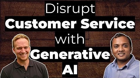 Generative AI will disrupt Customer Service, here
