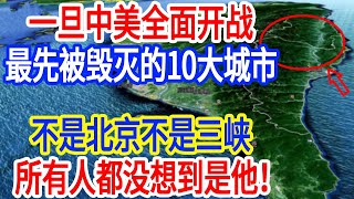 一旦中美全面开战,最先被毁灭的10大城市,不是北京不是三峡,所有人都没想到是他!