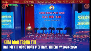 Khai mạc trọng thể Đại hội XIII Công đoàn Việt Nam, nhiệm kỳ 2023-2028 - Báo QĐND