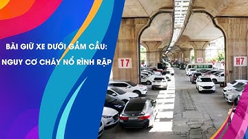 Nguy Cơ Cháy Nổ Từ Bãi Giữ Xe Dưới Gầm Cầu Hà Nội!