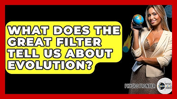 What Does The Great Filter Tell Us About Evolution? - Physics Frontier