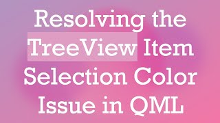 Resolving the TreeView Item Selection Color Issue in QML