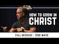 Todd White - How to Grow in Christ