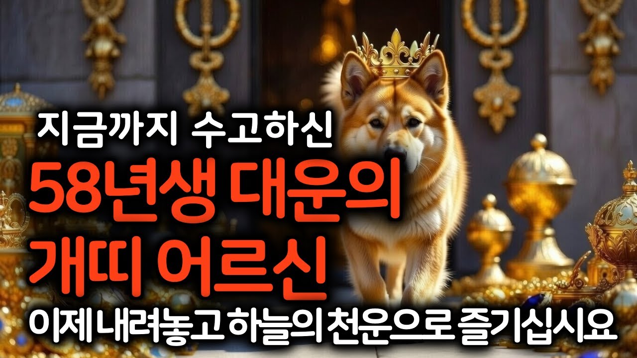 지금까지 수고 하신 존경하는 58년생 대운의 개띠 여러분! 이제부터 하늘이 주는 대운으로 행복을 누리세요.