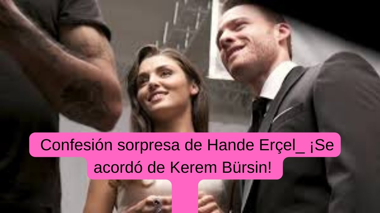 Confesión sorpresa de Hande Erçel_ ¡Se acordó de - YouTube