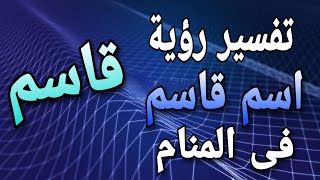 تفسير اسم قاسم فى المنام | ما معنى اسم قاسم فى الحلم