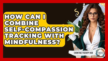 How Can I Combine Self-compassion Tracking With Mindfulness? - Cognitive Therapy Hub