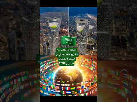 السعودية تكشف عن مشروع ملعب معلق في السماء لاستضافة مونديال 2034