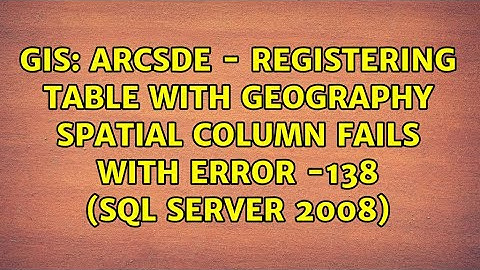 ArcSDE - Registering table with Geography spatial column fails with error -138 (SQL Server 2008)