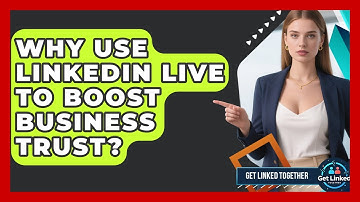 Why Use LinkedIn Live To Boost Business Trust? - Get Linked Together