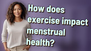 How does exercise impact menstrual health?