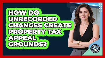 How Do Unrecorded Changes Create Property Tax Appeal Grounds? - Property Taxes Uncovered
