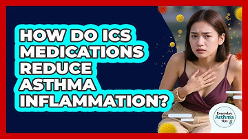 How Do ICS Medications Reduce Asthma Inflammation? - Everyday Asthma Tips