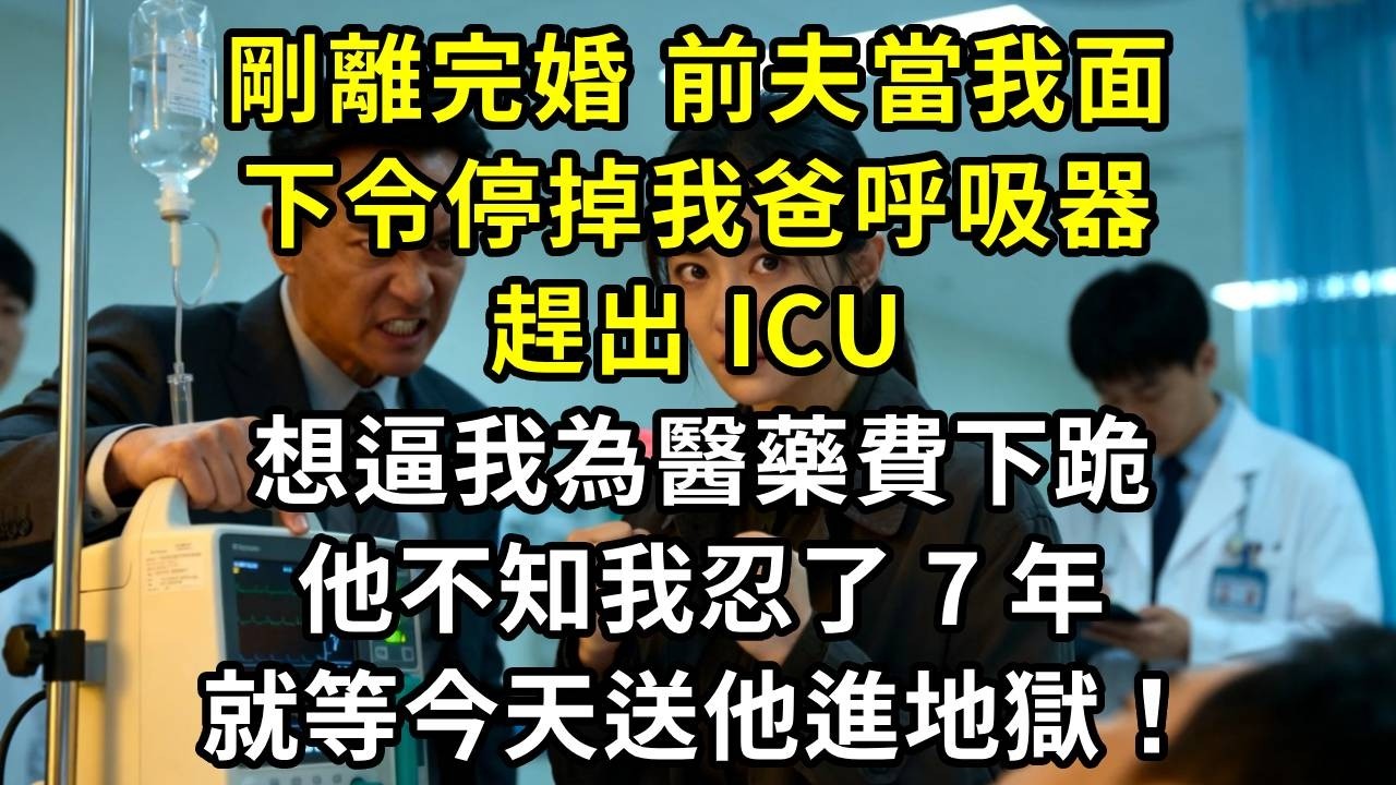 剛離完婚，前夫當我面下令停掉我爸呼吸器趕出 ICU，想逼我為醫藥費下跪，他不知我忍了 7 年，就等今天送他進地獄！#高田小說社