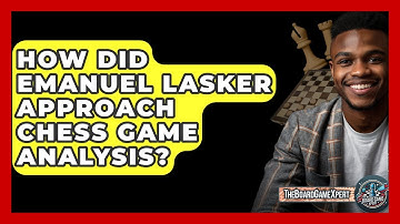 How Did Emanuel Lasker Approach Chess Game Analysis? - The Board Game Xpert