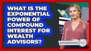 What Is The Exponential Power Of Compound Interest For Wealth Advisors? - Wealth Advisor Success Hub