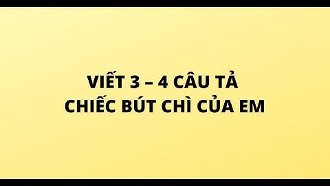 VIẾT 3 – 4 CÂU TẢ CHIẾC BÚT CHÌ CỦA EM