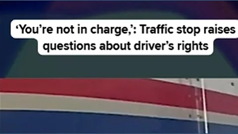 ‘You’re Not in Charge,’: Traffic stop raises questions about driver’s rights