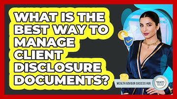 What Is The Best Way To Manage Client Disclosure Documents? - Wealth Advisor Success Hub