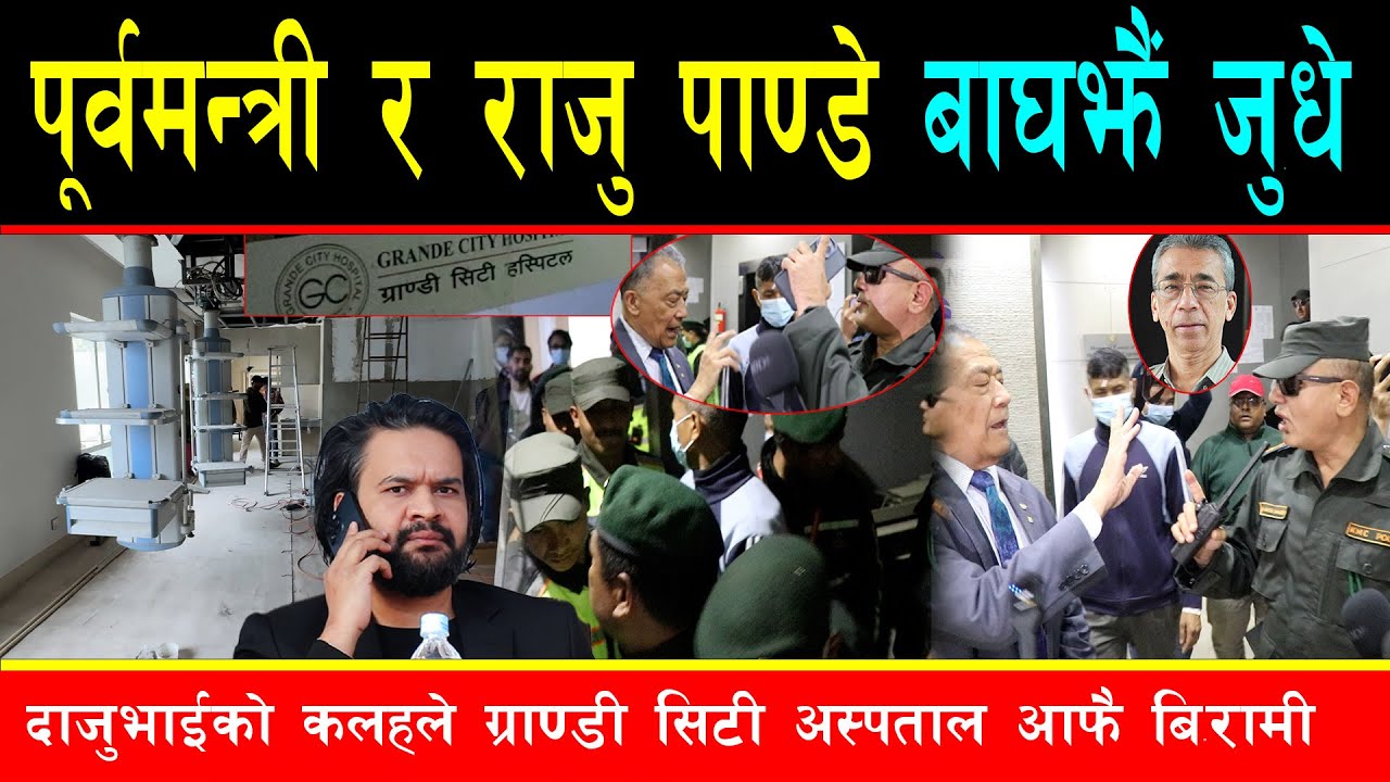पूर्वमन्त्री र राजु पाण्डेको चर्काचर्की, दाजुभाईको कलहले चर्चित ग्राण्डी सिटी अस्पताल आफै बिरामी