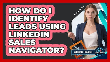 How Do I Identify Leads Using LinkedIn Sales Navigator? - Get Linked Together