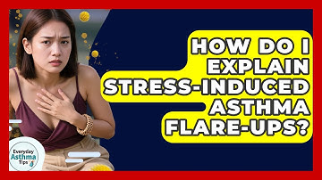How Do I Explain Stress-induced Asthma Flare-ups? - Everyday Asthma Tips