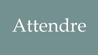 How To Pronounce Attendre Correctly In French