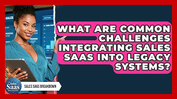 What Are Common Challenges Integrating Sales SaaS Into Legacy Systems? - Sales Saas Breakdown