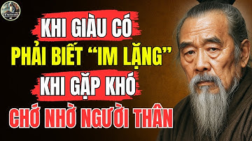 Cổ Nhân Dạy – Khi GIÀU CÓ phải biết IM LẶNG, khi NGHÈO KHÓ chớ nhờ NGƯỜI THÂN | Triết Lý Sống