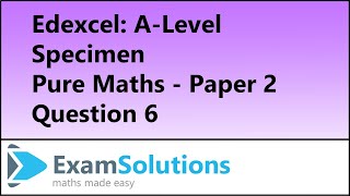 Edexcel | A-Level Pure Maths Specimen Paper 2 Q6 | ExamSolutions