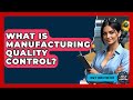 What Is Manufacturing Quality Control? - How It Comes Together