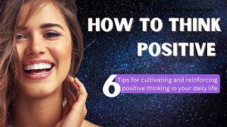How to think Positive:6 Tips for cultivating and reinforcing positive thinking in your daily life