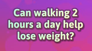 Can walking 2 hours a day help lose weight?