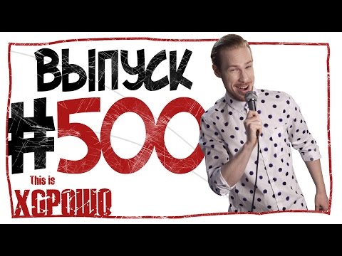 видео: This is Хорошо - Выпуск пятьсот.  #500