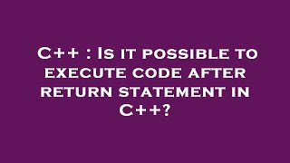 C++ : Is it possible to execute code after return statement in C++?