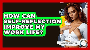 How Can Self-reflection Improve My Work Life? - Cognitive Therapy Hub
