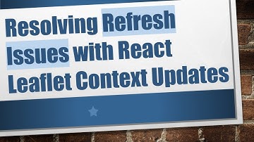 Resolving Refresh Issues with React Leaflet Context Updates