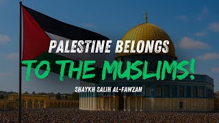 Palestine belongs to the Muslims | Shaykh Salih al-Fawzan