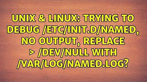 Trying to debug /etc/init.d/named, no output, replace ＞ /dev/null with /var/log/named.log?