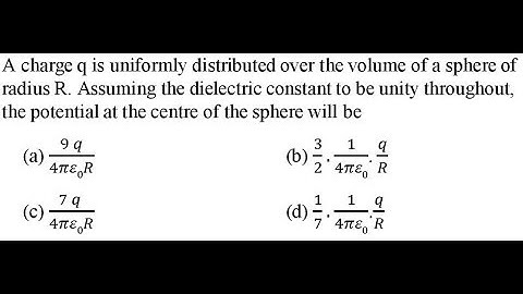 A charge q is uniformly distributed over the volume of a sphere of radius R. Assuming
