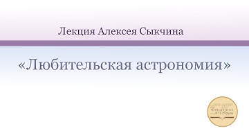 Лекция Алексея Сыкчина «Любительская астрономия»