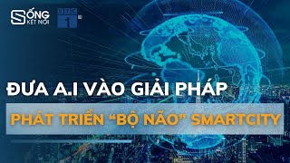 VNPT đưa A.I vào các giải pháp phát triển “bộ não” cho Smartcity | SỐNG KẾT NỐI VTC1