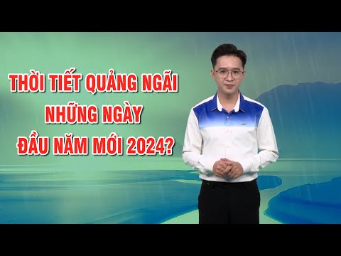 Bản tin thời tiết 01/01: Thời tiết Quảng Ngãi những ngày đầu năm mới 2024?