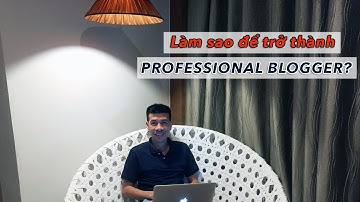 Làm sao để trở thành BLOGGER CHUYÊN NGHIỆP? | Lộ trình 5 bước dành cho bạn!