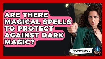 Are There Magical Spells to Protect Against Dark Magic? - The Wizarding Realm