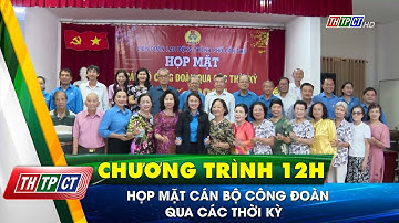 Họp mặt cán bộ công đoàn qua các thời kỳ | Cần Thơ TV