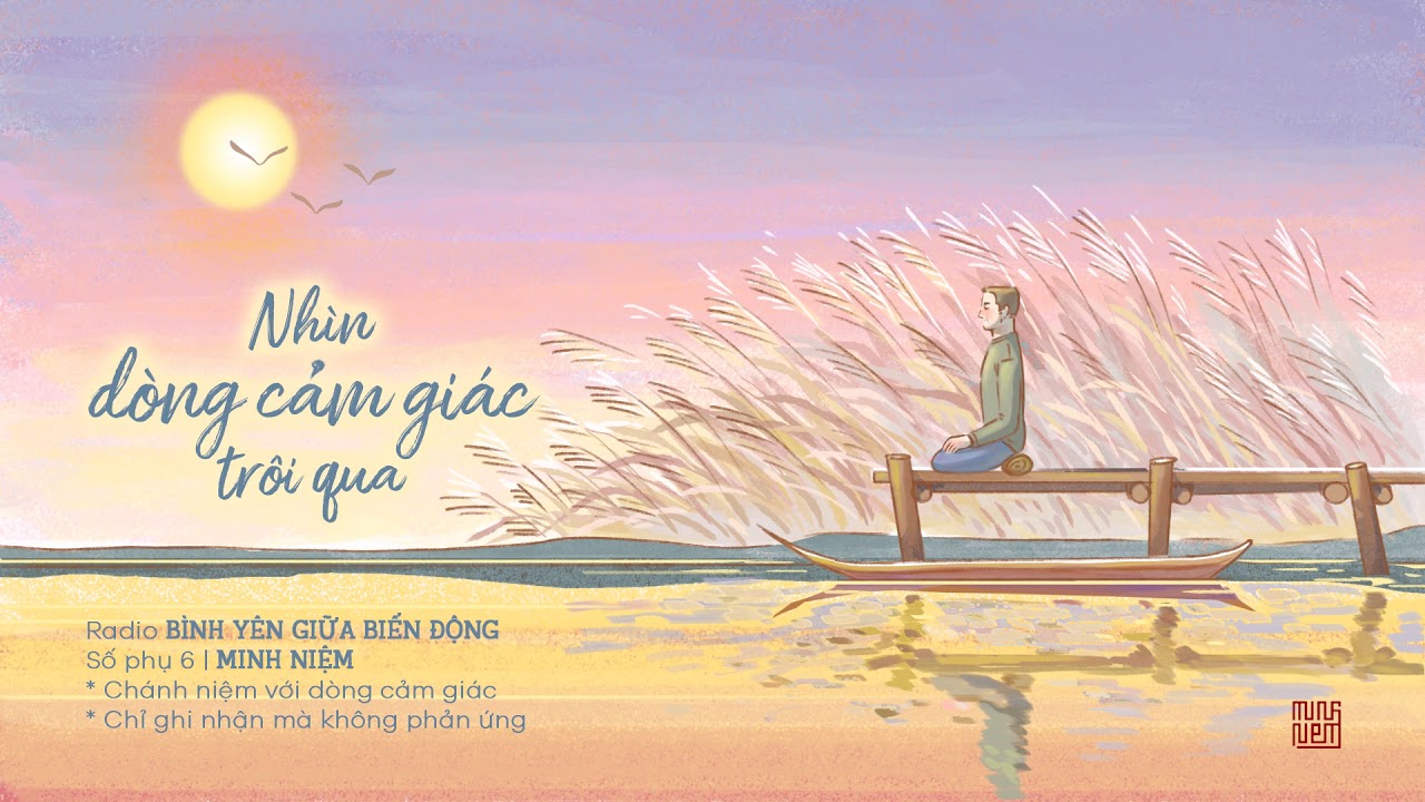 MINH NIỆM | Radio BÌNH YÊN GIỮA BIẾN ĐỘNG | Số phụ 6: Nhìn Dòng Cảm Giác Trôi Qua MINH NIỆM | Radio BÌNH YÊN GIỮA BIẾN ĐỘNG | Số phụ 6: Nhìn Dòng Cảm Giác Trôi Qua