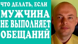 ЧТО ДЕЛАТЬ, ЕСЛИ МУЖЧИНА НЕ ВЫПОЛНЯЕТ ОБЕЩАНИЙ? МУЖЧИНА ОБЕЩАЕТ, НО НЕ ДЕЛАЕТ.(, 2016-01-03T17:09:35.000Z)